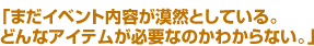 まだイベントの内容が漠然としている。どんなアイテムが必要なのかわからない。